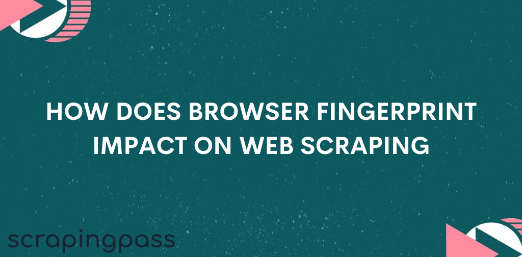 How does browser fingerprinting impact on web scraping