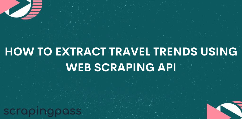 How to extract travel trends using web scraping API